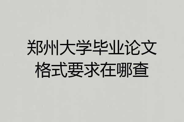 郑州大学毕业论文格式要求在哪查