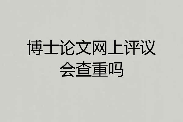 博士论文网上评议会查重吗
