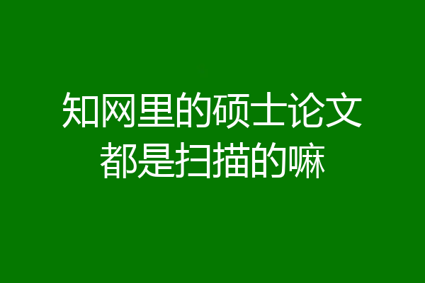 知网里的硕士论文都是扫描的嘛