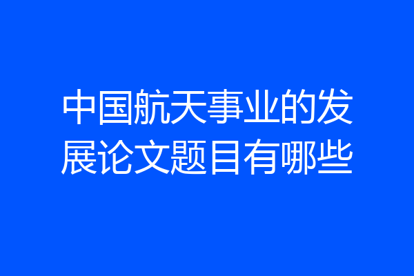 中国航天事业的发展论文题目有哪些