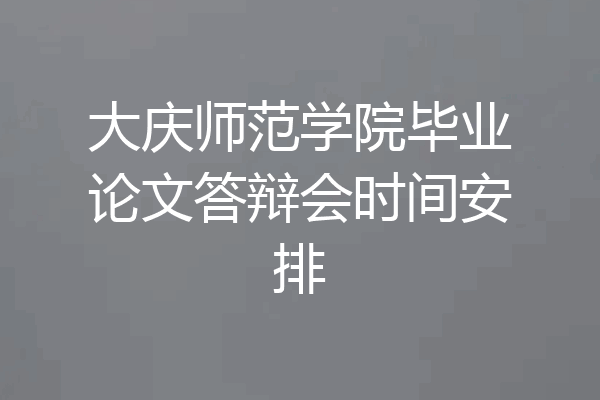 大庆师范学院毕业论文答辩会时间安排