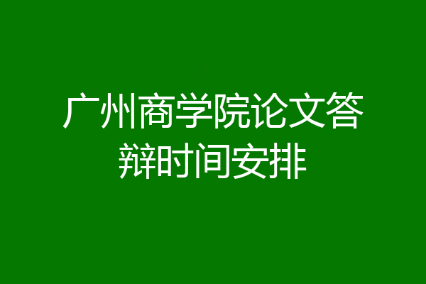 广州商学院论文答辩时间安排