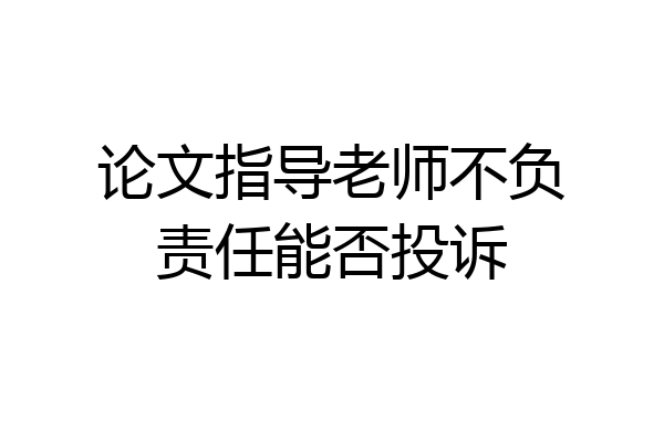 论文指导老师不负责任能否投诉