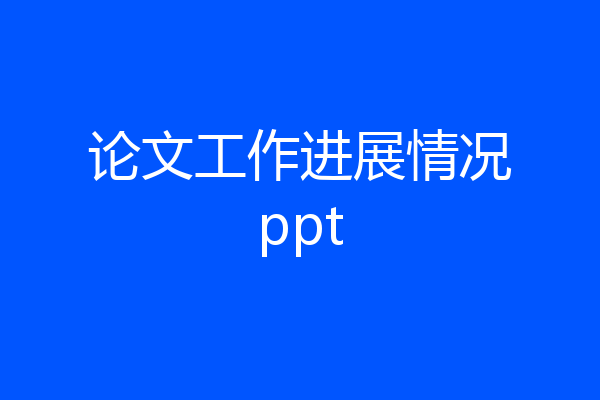 论文工作进展情况ppt