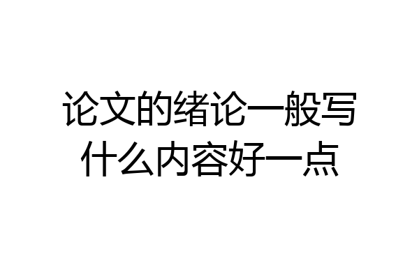 论文的绪论一般写什么内容好一点