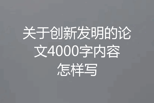 关于创新发明的论文4000字内容怎样写