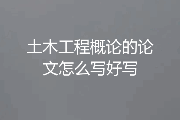 土木工程概论的论文怎么写好写