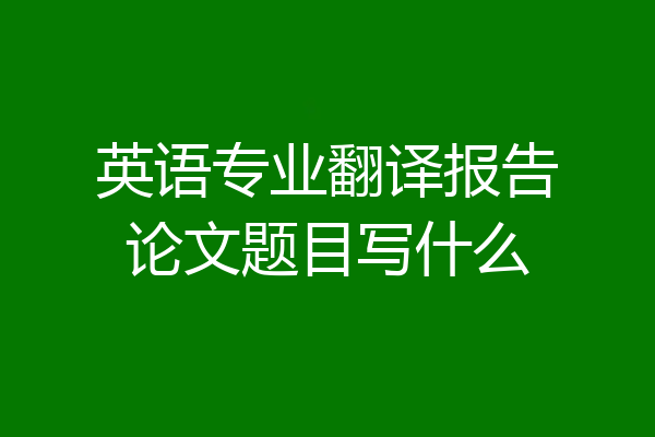 英语专业翻译报告论文题目写什么
