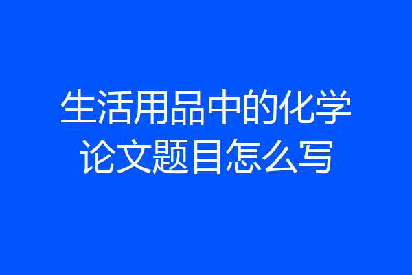 生活用品中的化学论文题目怎么写