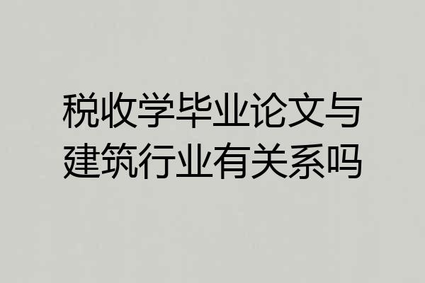 税收学毕业论文与建筑行业有关系吗