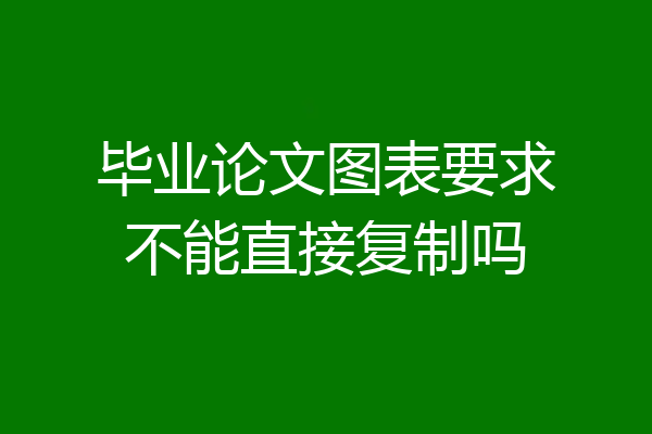 毕业论文图表要求不能直接复制吗