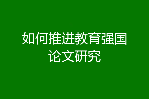 如何推进教育强国论文研究