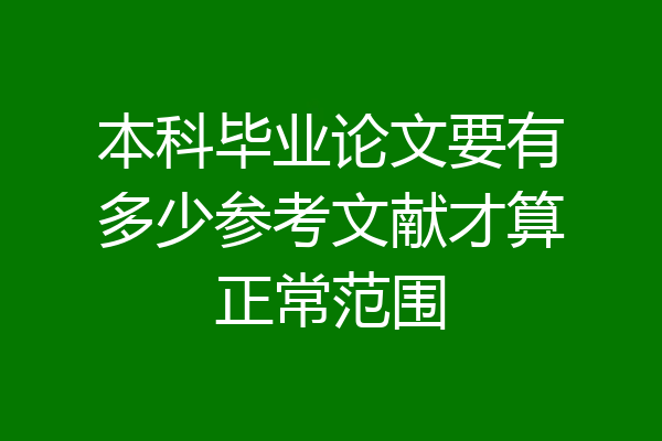 本科毕业论文要有多少参考文献才算正常范围