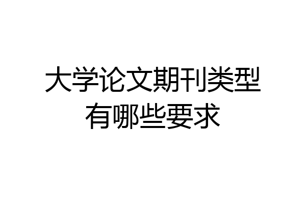 大学论文期刊类型有哪些要求