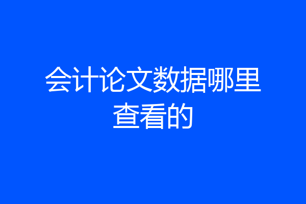 会计论文数据哪里查看的