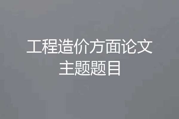 工程造价方面论文主题题目