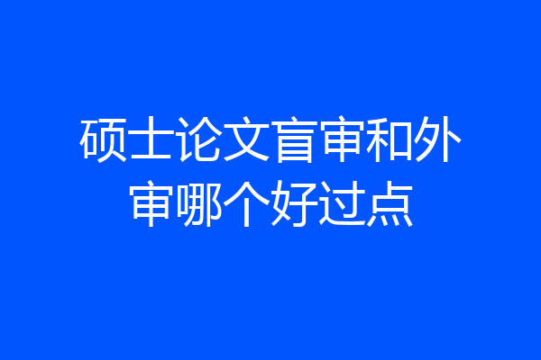 硕士论文盲审和外审哪个好过点