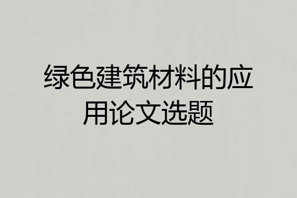 绿色建筑材料的应用论文选题