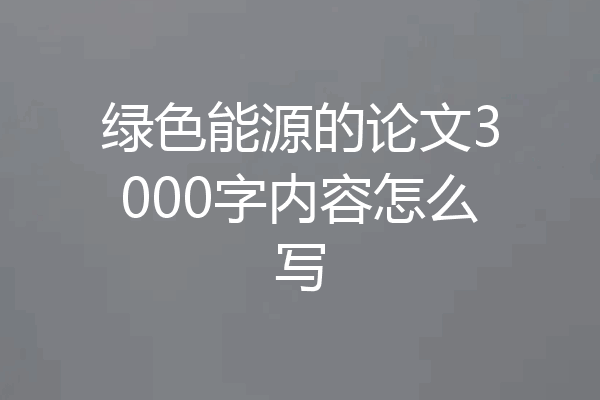 绿色能源的论文3000字内容怎么写