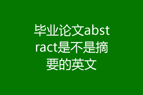 毕业论文abstract是不是摘要的英文
