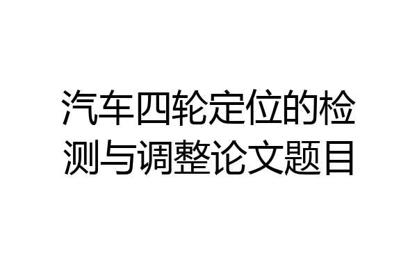 汽车四轮定位的检测与调整论文题目