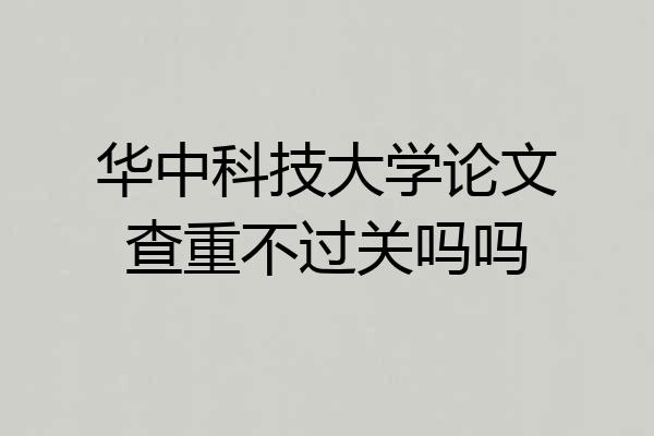 华中科技大学论文查重不过关吗吗