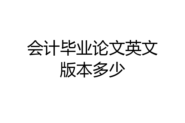 会计毕业论文英文版本多少