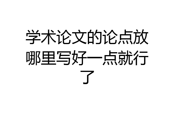 学术论文的论点放哪里写好一点就行了