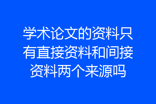 学术论文的资料只有直接资料和间接资料两个来源吗