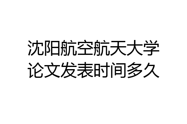 沈阳航空航天大学论文发表时间多久
