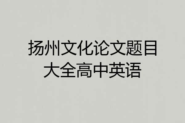 扬州文化论文题目大全高中英语