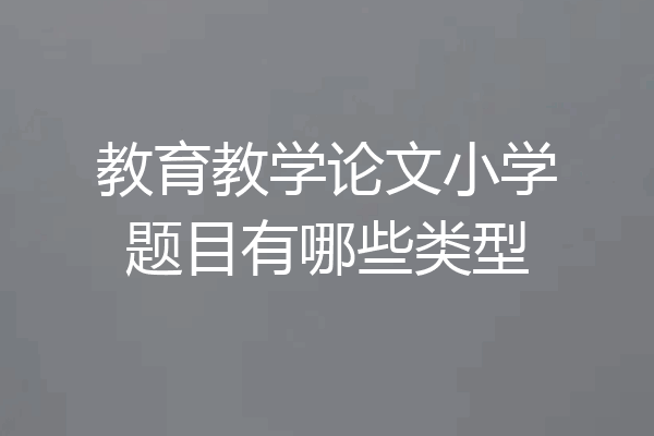 教育教学论文小学题目有哪些类型