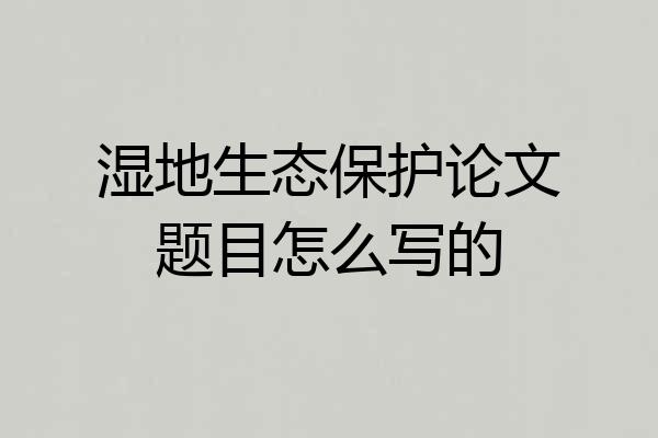 湿地生态保护论文题目怎么写的
