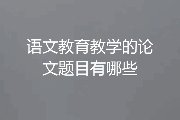 语文教育教学的论文题目有哪些