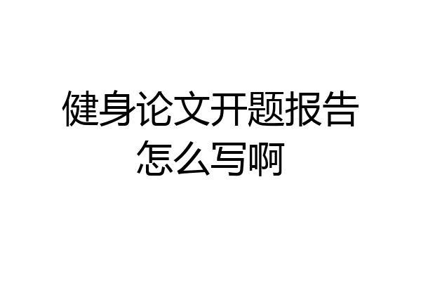 健身论文开题报告怎么写啊
