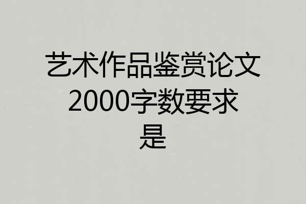 艺术作品鉴赏论文2000字数要求是