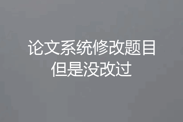 论文系统修改题目但是没改过