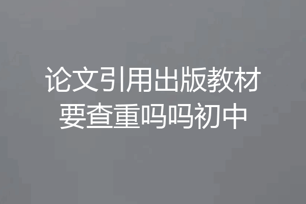论文引用出版教材要查重吗吗初中
