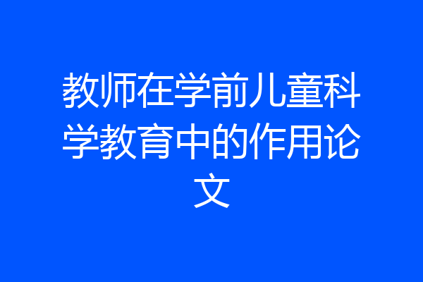 教师在学前儿童科学教育中的作用论文