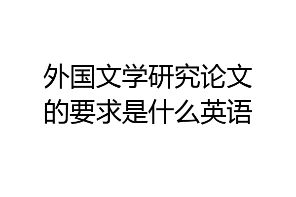 外国文学研究论文的要求是什么英语