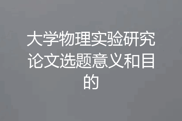 大学物理实验研究论文选题意义和目的