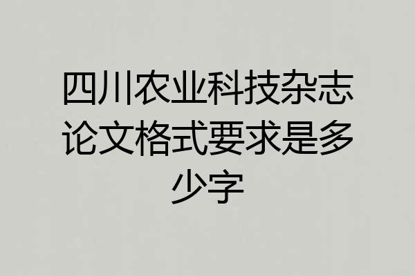 四川农业科技杂志论文格式要求是多少字
