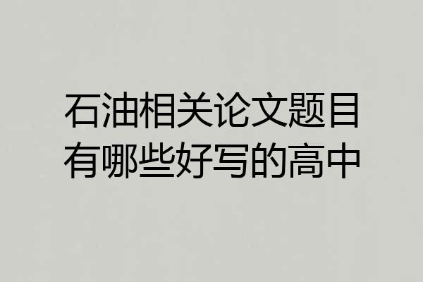 石油相关论文题目有哪些好写的高中