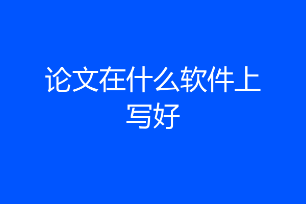 论文在什么软件上写好