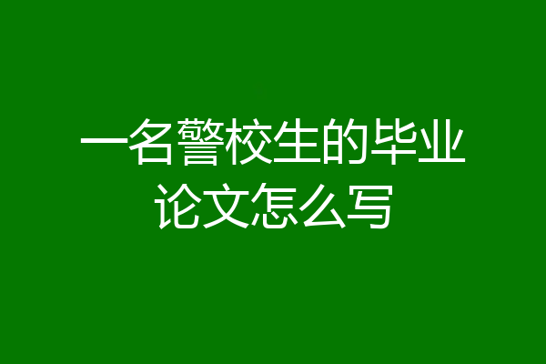 一名警校生的毕业论文怎么写