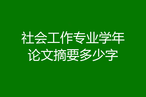 社会工作专业学年论文摘要多少字