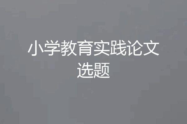 小学教育实践论文选题