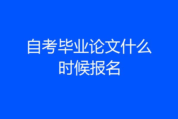 自考毕业论文什么时候报名