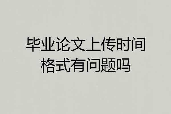 毕业论文上传时间格式有问题吗