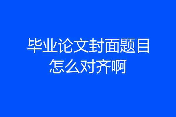 毕业论文封面题目怎么对齐啊